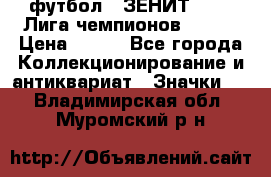 1.1) футбол : ЗЕНИТ 08-09 Лига чемпионов  № 13 › Цена ­ 590 - Все города Коллекционирование и антиквариат » Значки   . Владимирская обл.,Муромский р-н